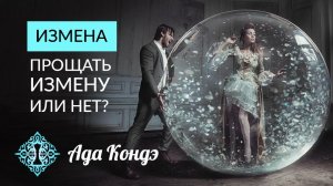 ИЗМЕНА. Прощать измену или нет? Что значит простить измену? Ада Кондэ