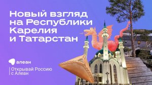 Новый взгляд на Республики Карелия и Татарстан, эфир обучающего проекта «Открывай Россию с Алеан»