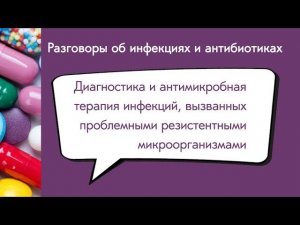 Диагностика и антимикробная терапия инфекции вызванных проблемными резистентными микроорганизмами