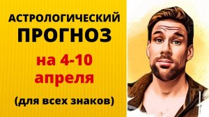 Астрологический прогноз на 4-10 апреля для всех