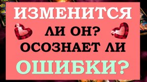 ❤️ ИЗМЕНИТСЯ ЛИ ОН? ОСОЗНАЕТ ЛИ ОН СВОИ ОШИБКИ? ❤️