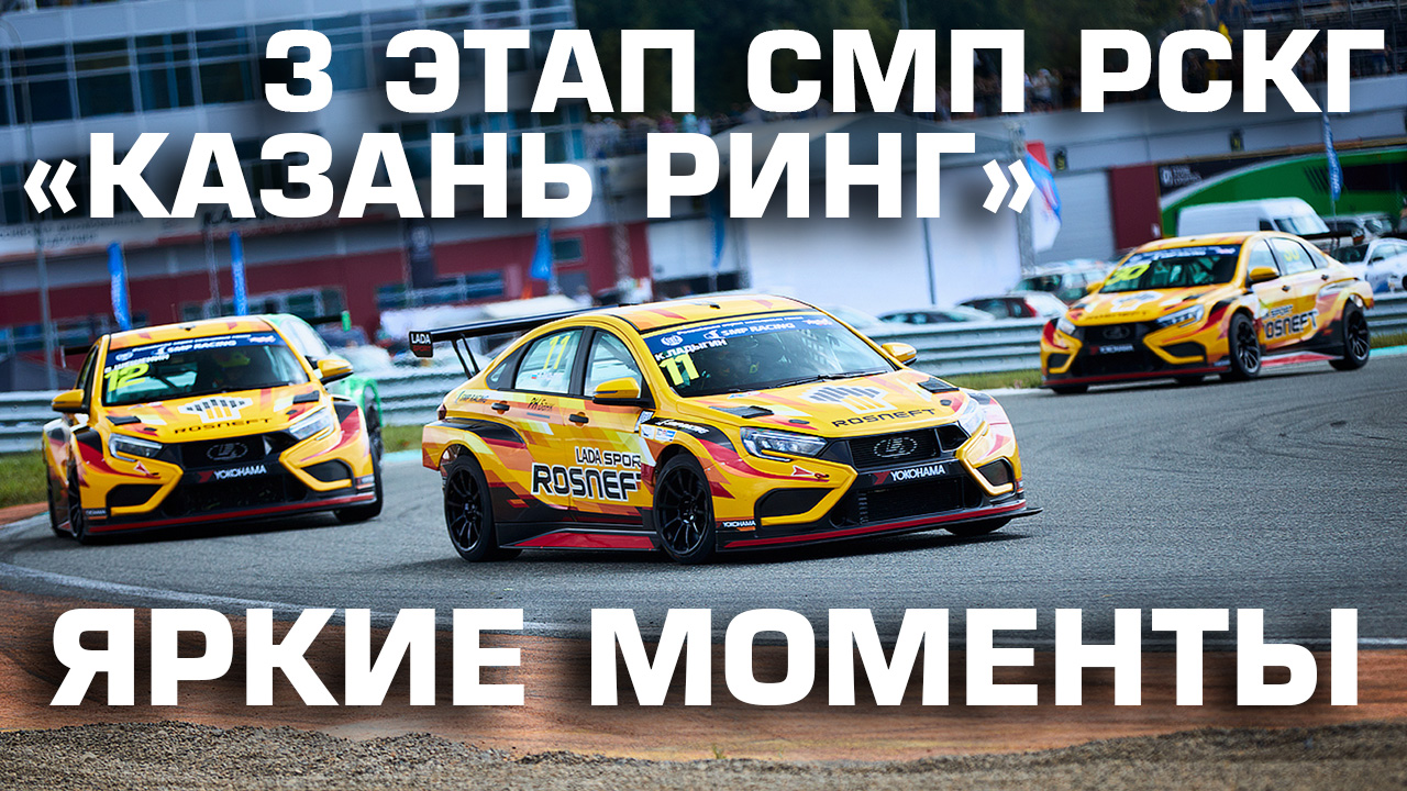 LADA Sport ROSNEFT на "Казань Ринге": яркие моменты 3 этапа СМП РСКГ