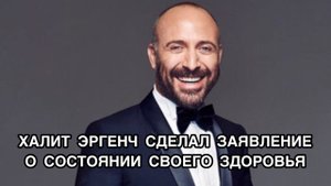 ХАЛИТ ЭРГЕНЧ СДЕЛАЛ ЗАЯВЛЕНИЕ О СОСТОЯНИИ СВОЕГО ЗДОРОВЬЯ. Халит Эргенч. Halit Ergenç.
