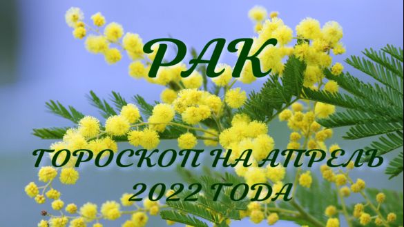 рак гороскоп на апрель 2022 года.