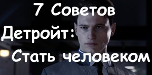 7 Советов по игре Detroit: Become Human (Детройт: Стать человеком)