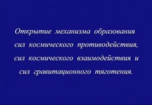 Открытие механизма образования сил космического противодействия, сил космического взаимодействия.