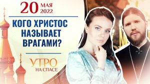 КОГО ХРИСТОС НАЗЫВАЕТ ВРАГАМИ? УТРО НА СПАСЕ