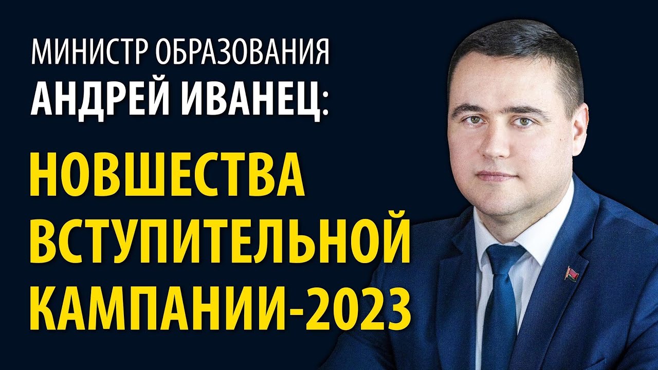 Министр образования Андрей Иванец: НОВШЕСТВА ВСТУПИТЕЛЬНОЙ КАМПАНИИ - 2023