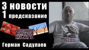 3 НОВОСТИ и 1 ПРЕДСКАЗАНИЕ / ГЕРМАН САДУЛАЕВ