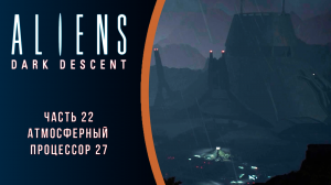 Aliens: Dark Descent прохождение с комментариями. Часть 22. Атмосферный процессор 27