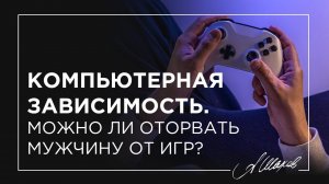 Компьютерная зависимость. Можно ли оторвать мужчину от игр?