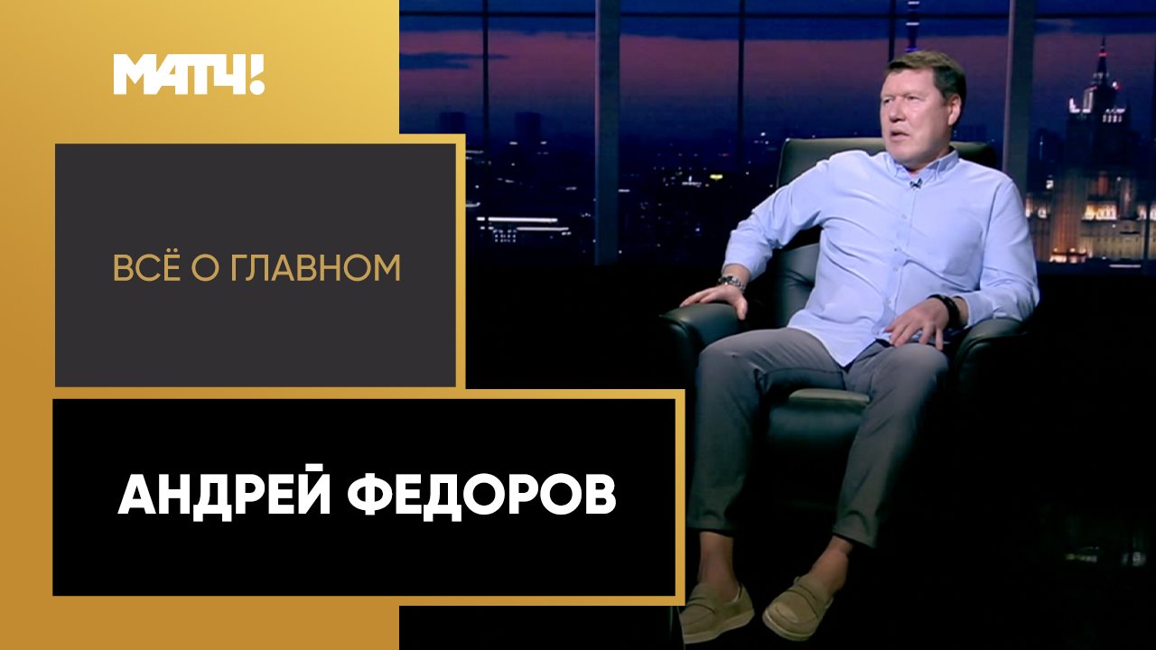 «Всё о главном». Андрей Федоров