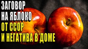 Заговор на красное яблоко, от ссор и негатива в доме