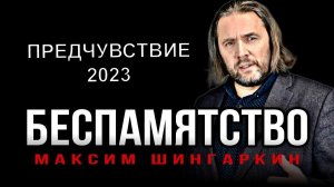 «БЕСПАМЯТСТВО» ПРЕДЧУВСТВИЕ 2023. Автор — Максим Шингаркин