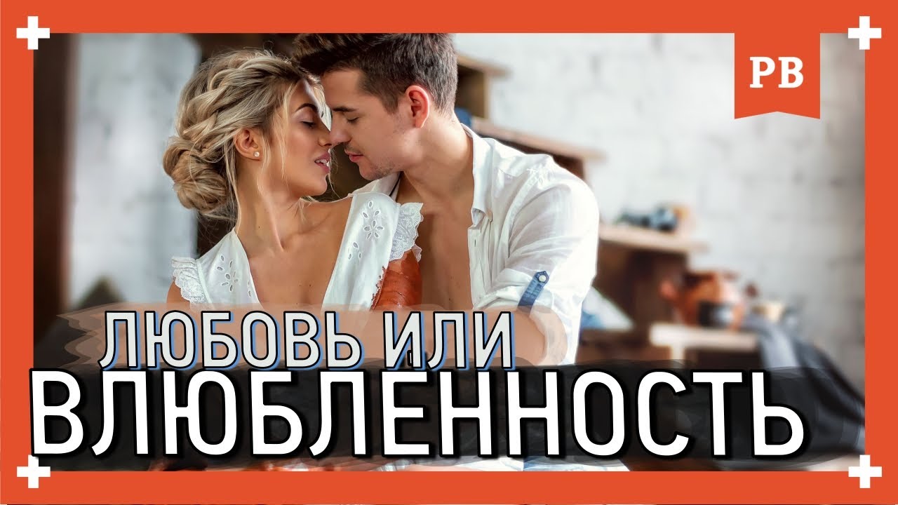 Как понять есть ли ЛЮБОВЬ или это просто ВЛЕЧЕНИЕ и ВЛЮБЛЁННОСТЬ. Психология отношений 18+