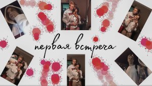первая встреча, что я чувствовал?!