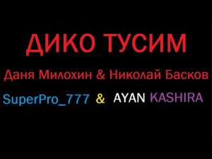 Пародия на Трек "ДИКО ТУСИМ" (Даня Милохин & Николай Басков)=(AYAN KASHIRA & SuperPro_777) !!!!!!!!