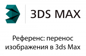 Референс - перенос изображения в 3ds Max