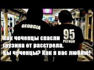 Как чеченцы спасли грузина от расстрела. "Вы чеченцы? Как я вас люблю!"