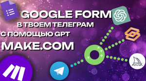 GPT GOOGLE FORMS автоматизация GPT, google forms, telegram, make.com