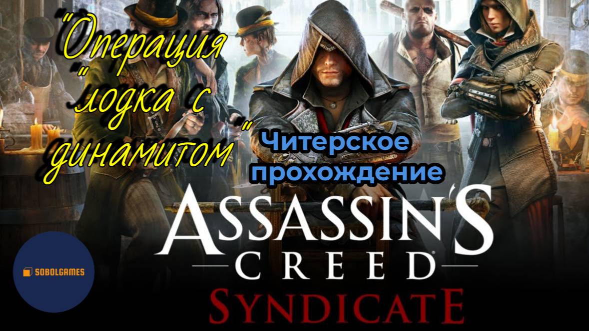 Читерское прохождение Assassin's Creed: Syndicate. Миссия "Операция "лодка с динамитом"