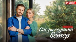 Слезы осушит Ветер 1,2,3,4 серия 2023 Домашний