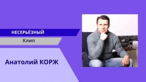 Анатолий КОРЖ ★ НЕСЕРЬЁЗНЫЙ