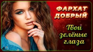 ФАРХАТ ДОБРЫЙ - Твои зелёные глаза | Шансон Юга