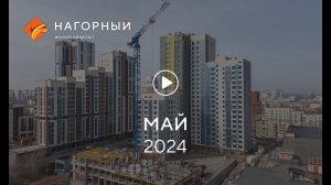 «Нагорный»: ход строительства, май 2024 г.