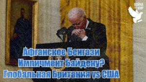 Афганское Бенгази, импичмент Байдену, Глобальная Британия vs США / Война - это мир 154