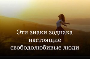 Эти знаки зодиака настоящие свободолюбивые люди