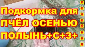 Подкормка для ПЧЁЛ ОСЕНЬЮ лечебная ПОЛЫНЬ +++ Рецепт сиропа для закорма пчёл в зиму ! Пропорции