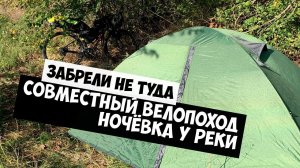 Забрели не туда | Совместный велопоход | Ночёвка у реки