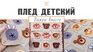 Детский плед крючком. Мастер-класс (ч. 4) "Вязаный детский плед звери - мишки, львы, тигры, зайчики"