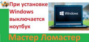 При установке Windows выключается ноутбук