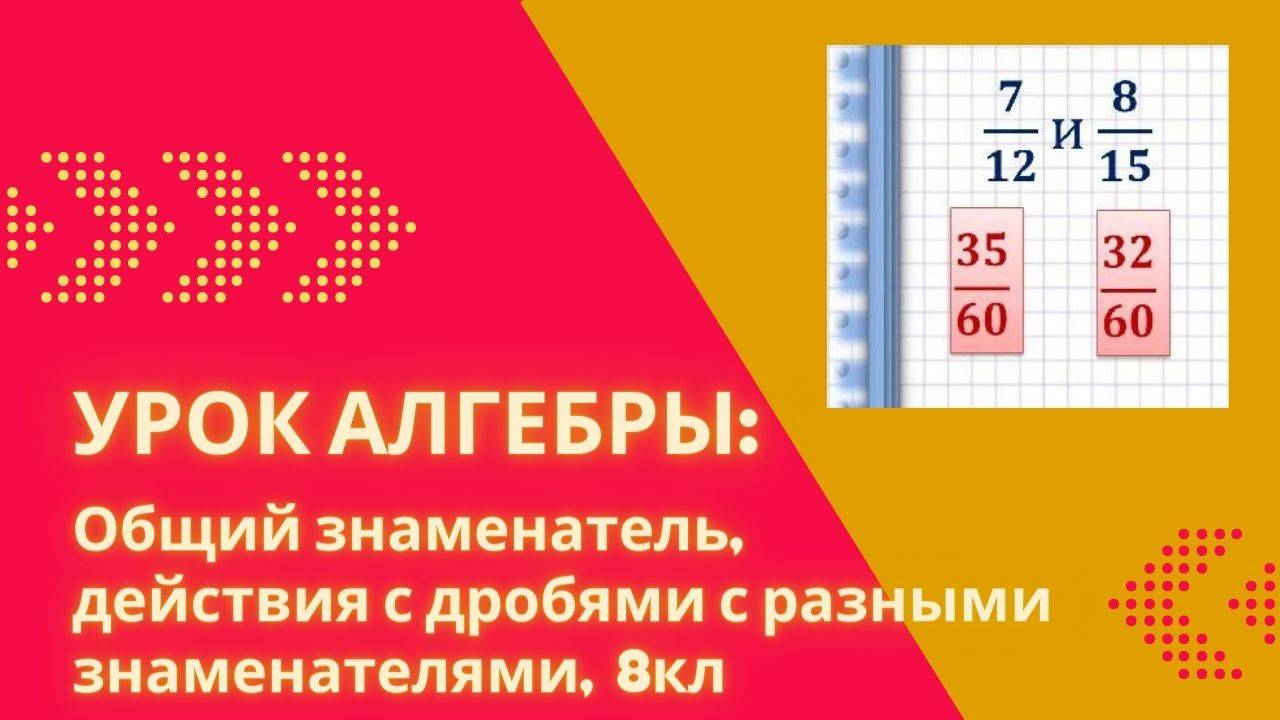 Занятие, алгебра: Общий знаменатель, Действия с дробями с разными знаменателями