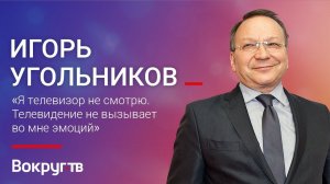 Игорь УГОЛЬНИКОВ / Интервью ВОКРУГ ТВ
