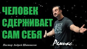 ЧЕЛОВЕК СДЕРЖИВАЕТ САМ СЕБЯ. Ты свободен, дальше что...? Ремикс. Пастор Андрей Шаповалов.