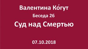 "Суд над Смертью" - Беседа 26 с Валентиной Когут