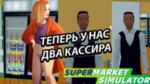 ТЕПЕРЬ У НАС 2 КАССИРА! НОВЫЕ ТОВАРЫ И БОЛЬШИЕ ПЛАНЫ В SUPERMARKET SIMULATOR