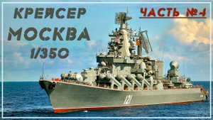 Крейсер Москва 1/350 . Часть 4.