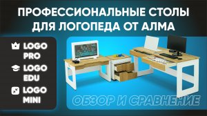 Какой стол Логопеда выбрать современному специалисту? Сравнение столов Logo PRO/EDU/MINI от АЛМА