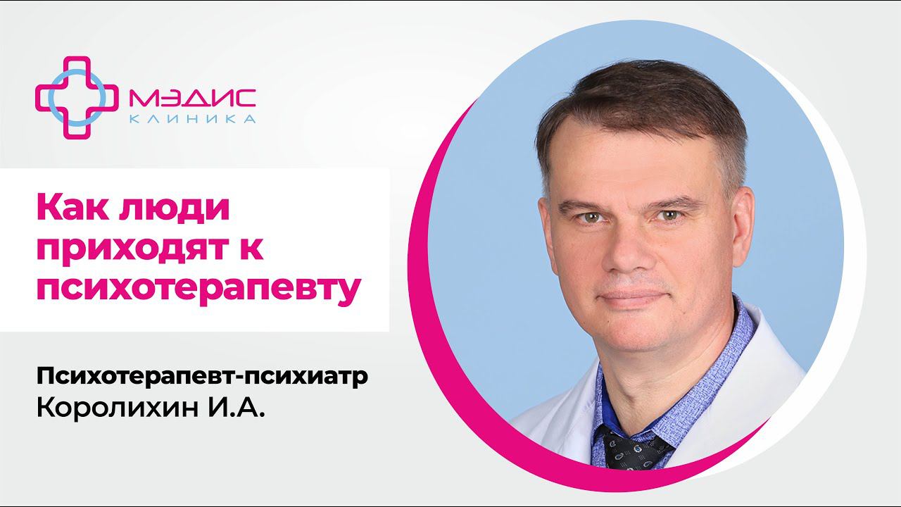 114.28  Как  люди приходят к психотерапевту? Королихин Игорь Алексеевич, психотерапевт-психиатр