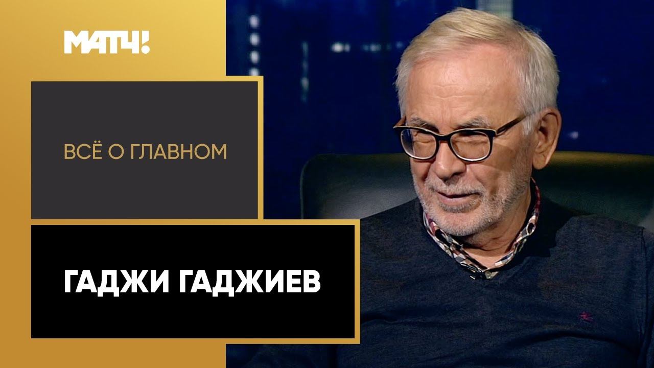 Всё о главном. Гаджи Гаджиев