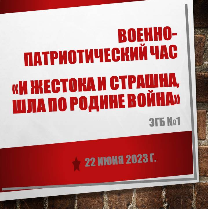 22 июня 2023 г. Военно-патриотический час «И жестока и страшна, шла по Родине война». ЭГБ №1