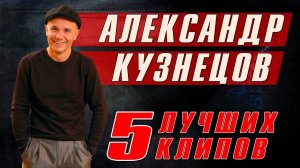 АЛЕКСАНДР КУЗНЕЦОВ - 5 лучших клипов | Русский Шансон