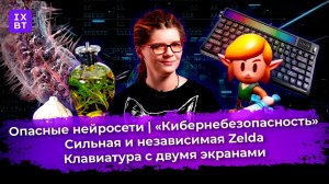 Опасные нейросети, сильная и независимая Zelda, клавиатура с двумя экранами. Главные новости #13