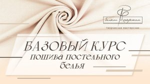 Базовый обучающий курс по пошиву постельного белья. Простым языком о сложном. Анонс курса