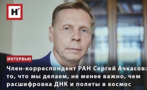 СЕРГЕЙ АЧКАСОВ: ТО, ЧТО МЫ ДЕЛАЕМ, НЕ МЕНЕЕ ВАЖНО, ЧЕМ РАСШИФРОВКА ДНК И ПОЛЕТЫ В КОСМОС