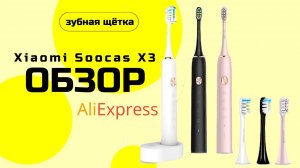 Обзор на зубную электрическую щётку Xiaomi Soocas  X3 с AliExpress / АлиЭкспресс
